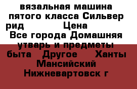 вязальная машина пятого класса Сильвер рид SK 280  › Цена ­ 30 000 - Все города Домашняя утварь и предметы быта » Другое   . Ханты-Мансийский,Нижневартовск г.